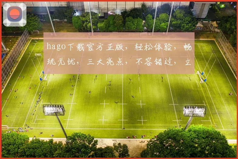hago下载官方正版,轻松体验,畅玩无忧,三大亮点,不容错过,立即行动