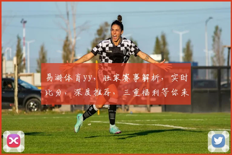 易游体育yy，独家赛事解析，实时比分，深度推荐，三重福利等你来