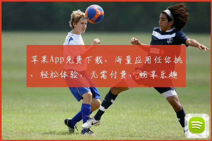 苹果App免费下载，海量应用任你挑，轻松体验，无需付费，畅享乐趣，快来下载