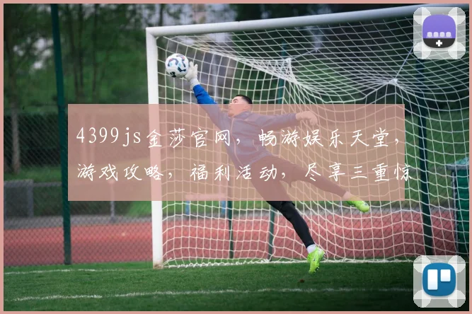 4399js金莎官网，畅游娱乐天堂，游戏攻略，福利活动，尽享三重惊喜